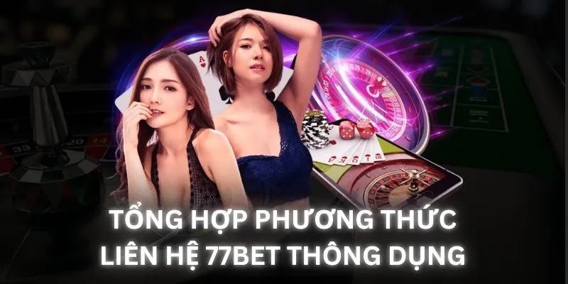 Các kênh liên hệ 77Bet thuận tiện dành cho khách hàng