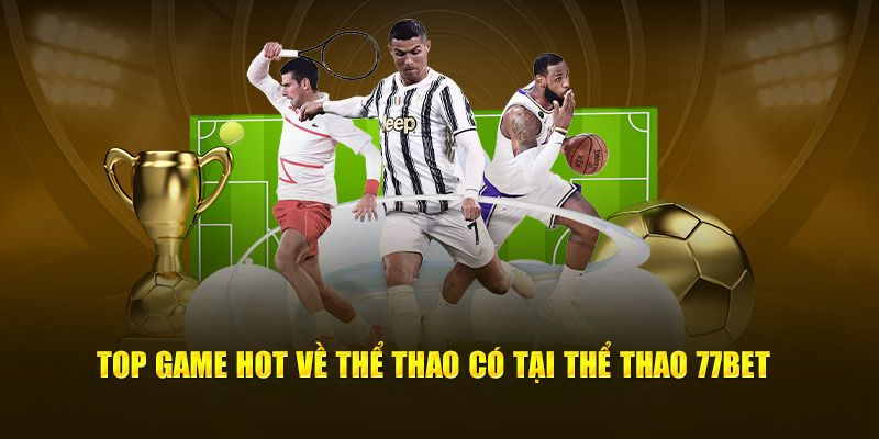 Top game hot có tại thể thao 77bet